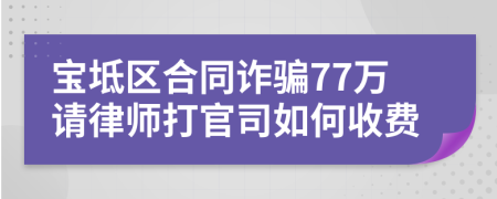 宝坻区合同诈骗77万请律师打官司如何收费