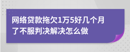 网络贷款拖欠1万5好几个月了不服判决解决怎么做