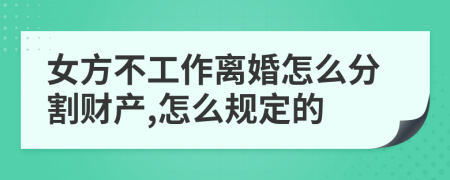 女方不工作离婚怎么分割财产,怎么规定的