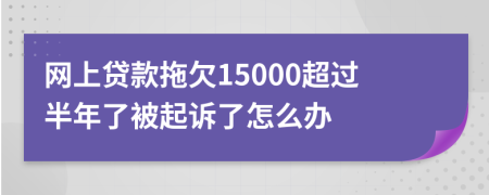 网上贷款拖欠15000超过半年了被起诉了怎么办