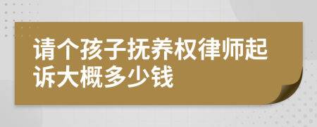 请个孩子抚养权律师起诉大概多少钱