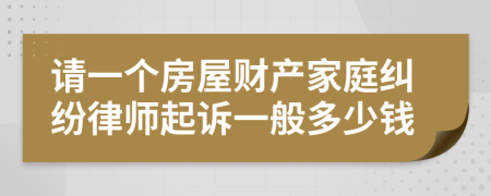 请一个房屋财产家庭纠纷律师起诉一般多少钱