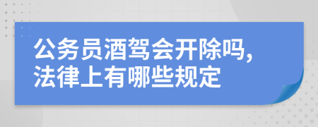 公务员酒驾会开除吗,法律上有哪些规定