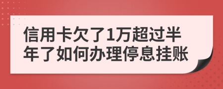 信用卡欠了1万超过半年了如何办理停息挂账