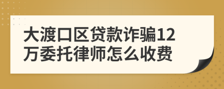 大渡口区贷款诈骗12万委托律师怎么收费