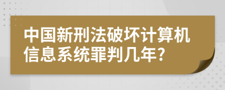 中国新刑法破坏计算机信息系统罪判几年?