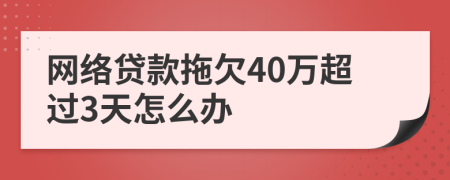 网络贷款拖欠40万超过3天怎么办