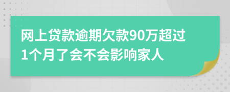 网上贷款逾期欠款90万超过1个月了会不会影响家人