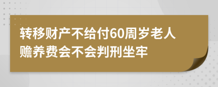 转移财产不给付60周岁老人赡养费会不会判刑坐牢