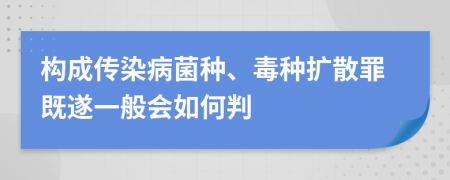 构成传染病菌种、毒种扩散罪既遂一般会如何判