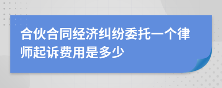 合伙合同经济纠纷委托一个律师起诉费用是多少