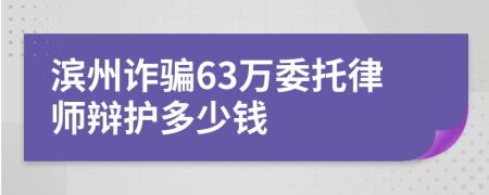 滨州诈骗63万委托律师辩护多少钱