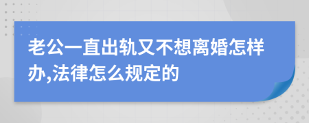 老公一直出轨又不想离婚怎样办,法律怎么规定的