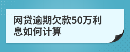 网贷逾期欠款50万利息如何计算