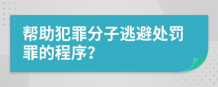 帮助犯罪分子逃避处罚罪的程序？