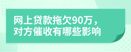 网上贷款拖欠90万，对方催收有哪些影响