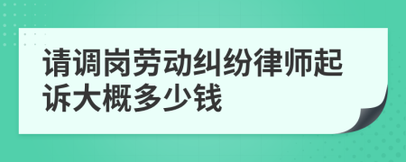 请调岗劳动纠纷律师起诉大概多少钱