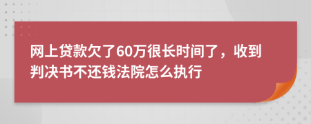 网上贷款欠了60万很长时间了，收到判决书不还钱法院怎么执行