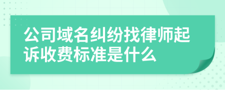 公司域名纠纷找律师起诉收费标准是什么