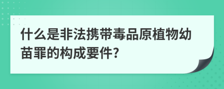 什么是非法携带毒品原植物幼苗罪的构成要件?