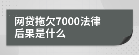 网贷拖欠7000法律后果是什么