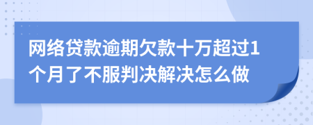 网络贷款逾期欠款十万超过1个月了不服判决解决怎么做