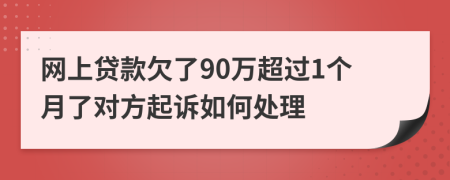 网上贷款欠了90万超过1个月了对方起诉如何处理