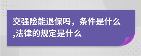 交强险能退保吗，条件是什么,法律的规定是什么