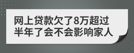 网上贷款欠了8万超过半年了会不会影响家人