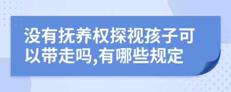 没有抚养权探视孩子可以带走吗,有哪些规定