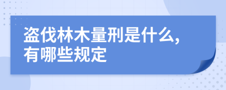 盗伐林木量刑是什么,有哪些规定