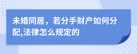 未婚同居，若分手财产如何分配,法律怎么规定的