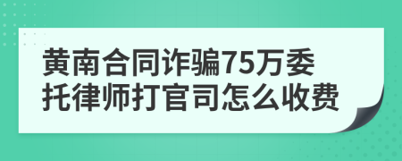 黄南合同诈骗75万委托律师打官司怎么收费