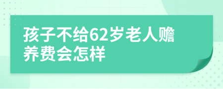 孩子不给62岁老人赡养费会怎样