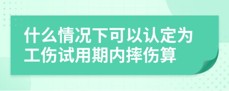 什么情况下可以认定为工伤试用期内摔伤算