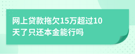 网上贷款拖欠15万超过10天了只还本金能行吗