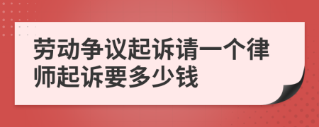 劳动争议起诉请一个律师起诉要多少钱