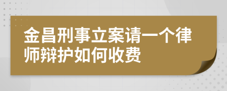 金昌刑事立案请一个律师辩护如何收费