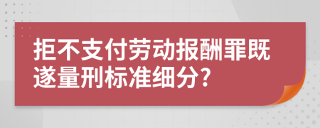 拒不支付劳动报酬罪既遂量刑标准细分?