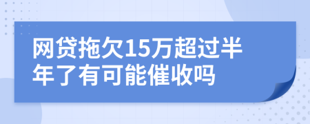 网贷拖欠15万超过半年了有可能催收吗