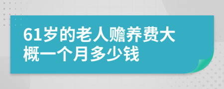 61岁的老人赡养费大概一个月多少钱