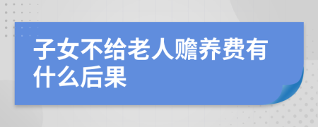 子女不给老人赡养费有什么后果