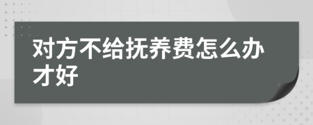 对方不给抚养费怎么办才好