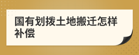 国有划拨土地搬迁怎样补偿