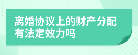 离婚协议上的财产分配有法定效力吗