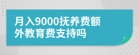 月入9000抚养费额外教育费支持吗