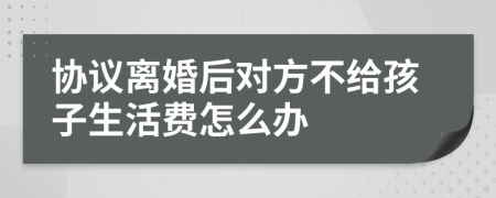 协议离婚后对方不给孩子生活费怎么办