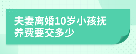 夫妻离婚10岁小孩抚养费要交多少