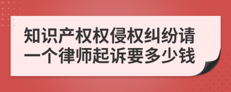 知识产权权侵权纠纷请一个律师起诉要多少钱