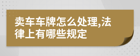 卖车车牌怎么处理,法律上有哪些规定